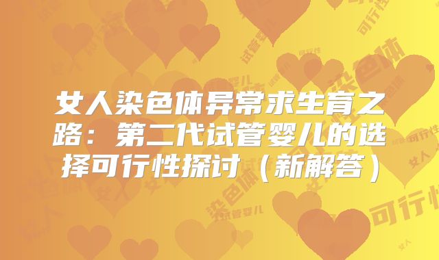 女人染色体异常求生育之路：第二代试管婴儿的选择可行性探讨（新解答）