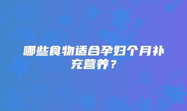 哪些食物适合孕妇个月补充营养?