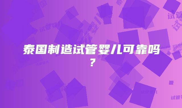 泰国制造试管婴儿可靠吗？