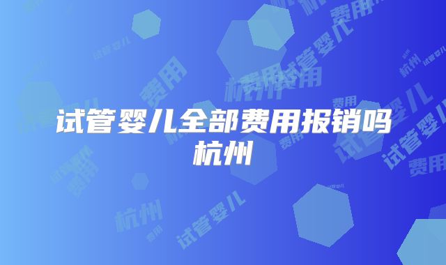 试管婴儿全部费用报销吗杭州