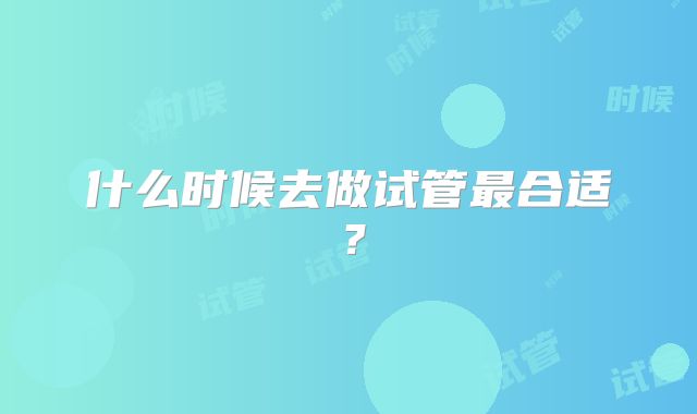 什么时候去做试管最合适?