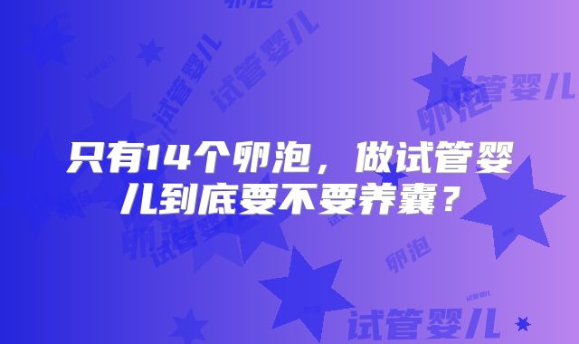 只有14个卵泡，做试管婴儿到底要不要养囊？