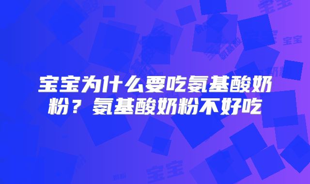 宝宝为什么要吃氨基酸奶粉?氨基酸奶粉不好吃