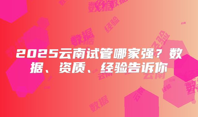 2025云南试管哪家强？数据、资质、经验告诉你