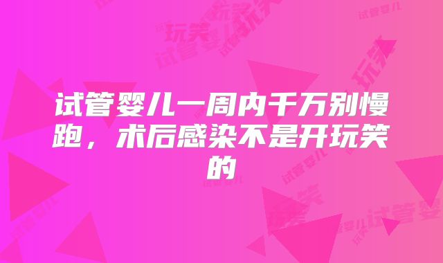 试管婴儿一周内千万别慢跑，术后感染不是开玩笑的