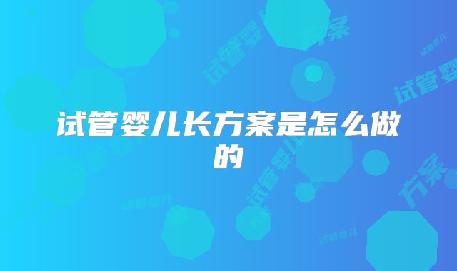 试管婴儿长方案是怎么做的