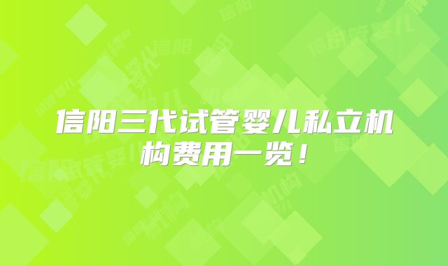 信阳三代试管婴儿私立机构费用一览!