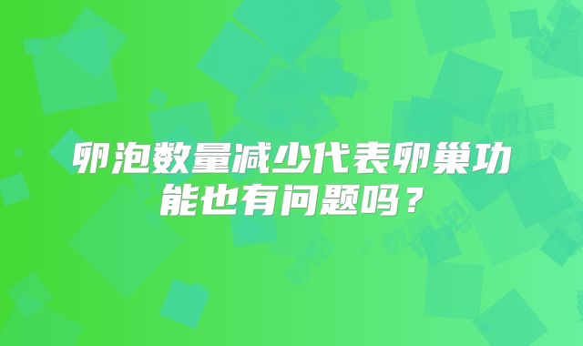 卵泡数量减少代表卵巢功能也有问题吗？