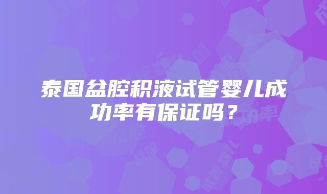 泰国盆腔积液试管婴儿成功率有保证吗？
