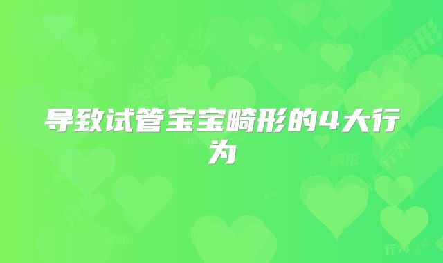 导致试管宝宝畸形的4大行为