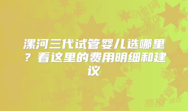 漯河三代试管婴儿选哪里？看这里的费用明细和建议