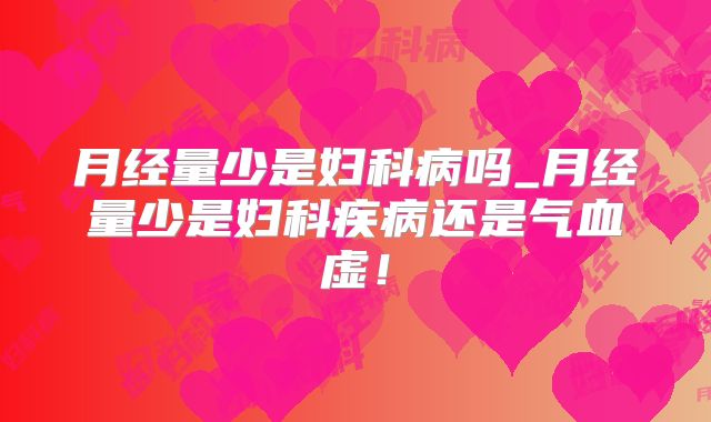 月经量少是妇科病吗_月经量少是妇科疾病还是气血虚！
