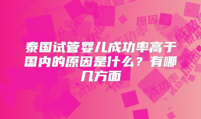泰国试管婴儿成功率高于国内的原因是什么？有哪几方面