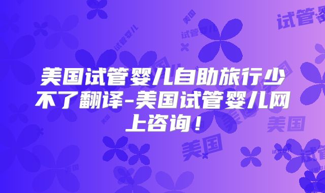 美国试管婴儿自助旅行少不了翻译-美国试管婴儿网上咨询！