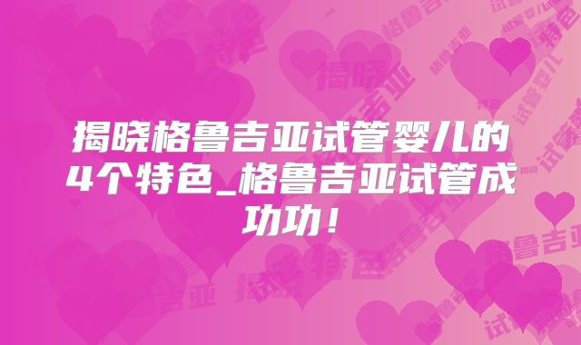 揭晓格鲁吉亚试管婴儿的4个特色_格鲁吉亚试管成功功!