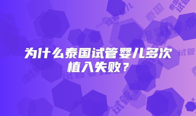 为什么泰国试管婴儿多次植入失败？