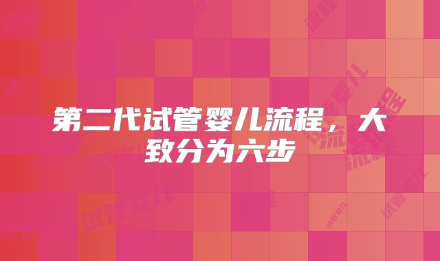 第二代试管婴儿流程，大致分为六步