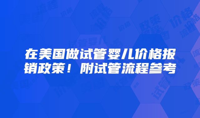 在美国做试管婴儿价格报销政策！附试管流程参考