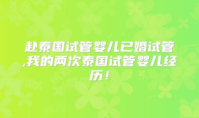 赴泰国试管婴儿已婚试管,我的两次泰国试管婴儿经历！
