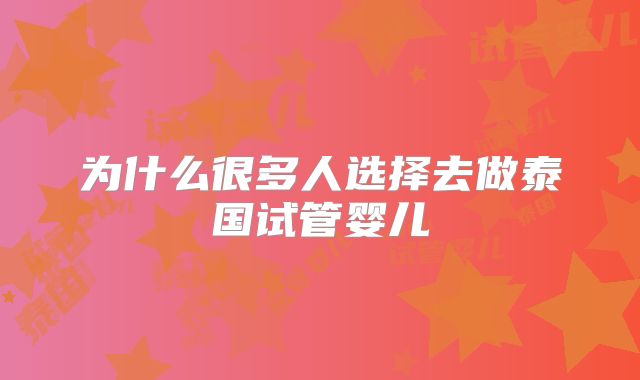 为什么很多人选择去做泰国试管婴儿