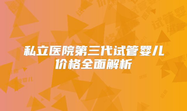 私立医院第三代试管婴儿价格全面解析