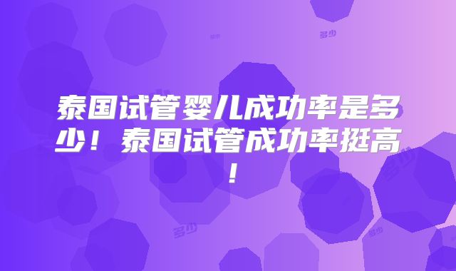 泰国试管婴儿成功率是多少！泰国试管成功率挺高！
