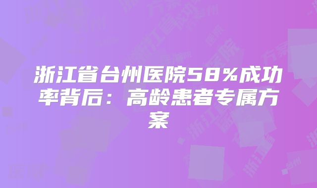 浙江省台州医院58%成功率背后：高龄患者专属方案
