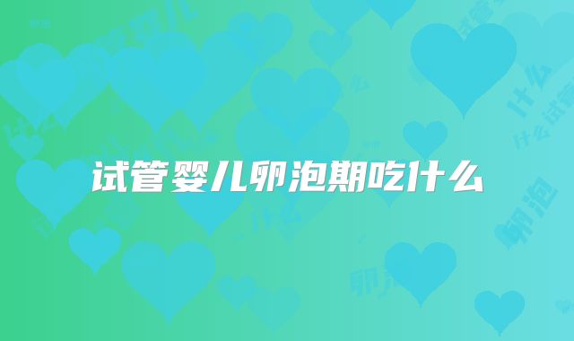 试管婴儿卵泡期吃什么