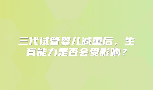 三代试管婴儿减重后，生育能力是否会受影响？