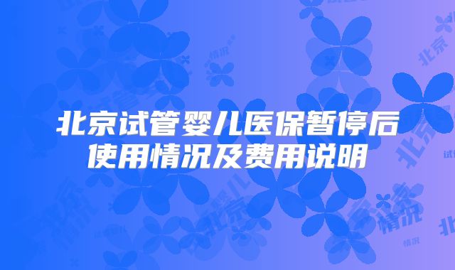 北京试管婴儿医保暂停后使用情况及费用说明