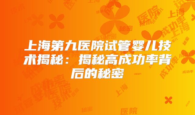 上海第九医院试管婴儿技术揭秘：揭秘高成功率背后的秘密