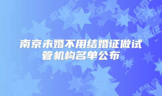 南京未婚不用结婚证做试管机构名单公布