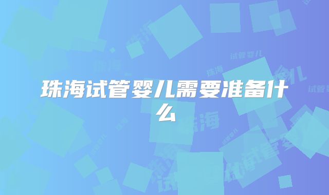 珠海试管婴儿需要准备什么