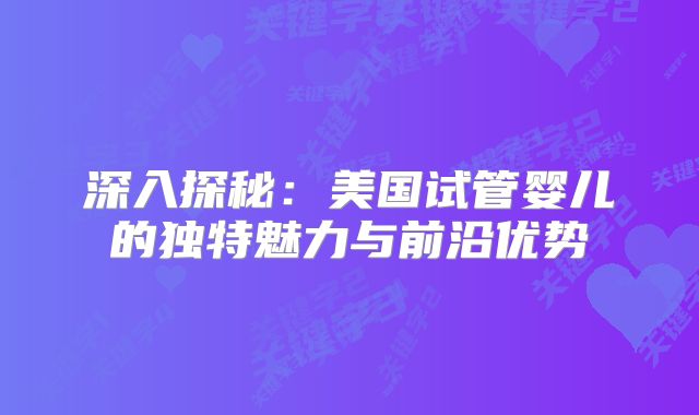 深入探秘：美国试管婴儿的独特魅力与前沿优势