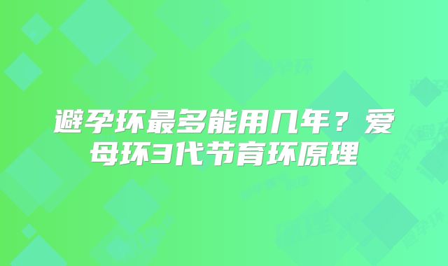 避孕环最多能用几年？爱母环3代节育环原理