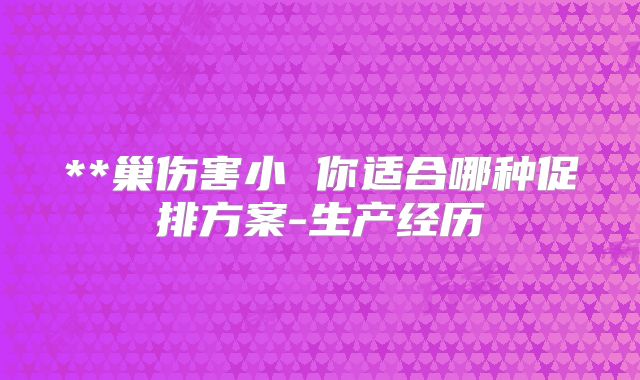 **巢伤害小 你适合哪种促排方案-生产经历