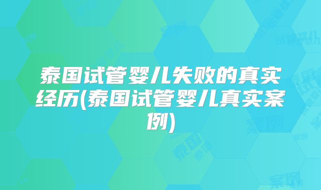 泰国试管婴儿失败的真实经历(泰国试管婴儿真实案例)
