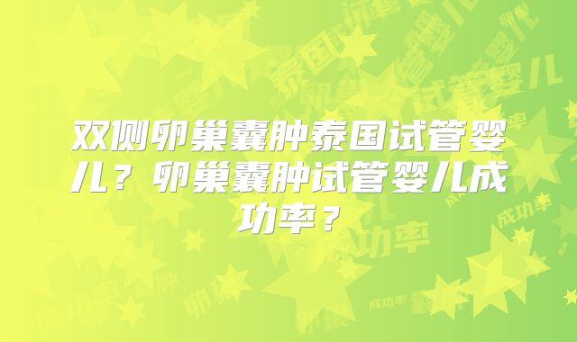 双侧卵巢囊肿泰国试管婴儿？卵巢囊肿试管婴儿成功率？