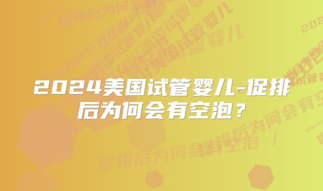 2024美国试管婴儿-促排后为何会有空泡?