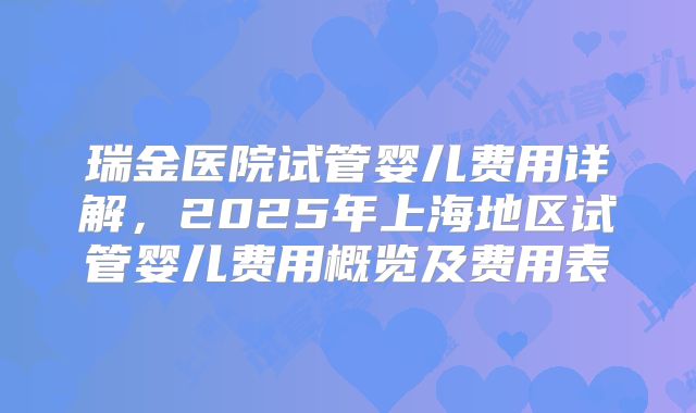瑞金医院试管婴儿费用详解，2025年上海地区试管婴儿费用概览及费用表