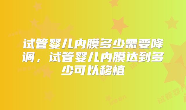 试管婴儿内膜多少需要降调,试管婴儿内膜达到多少可以移植