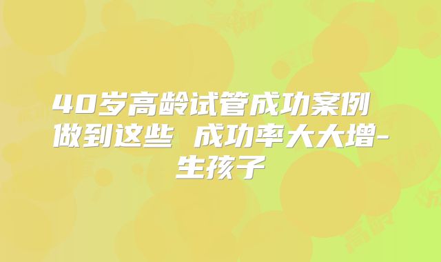 40岁高龄试管成功案例 做到这些 成功率大大增-生孩子