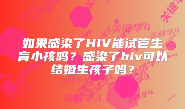 如果感染了HIV能试管生育小孩吗？感染了hiv可以结婚生孩子吗？