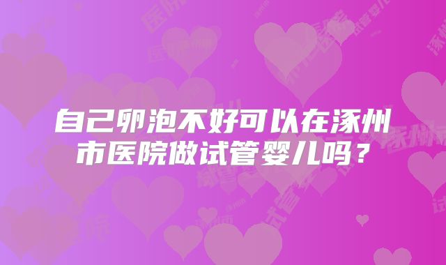 自己卵泡不好可以在涿州市医院做试管婴儿吗？