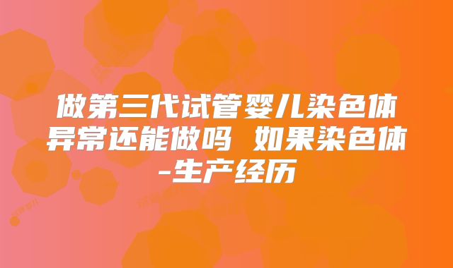 做第三代试管婴儿染色体异常还能做吗 如果染色体-生产经历