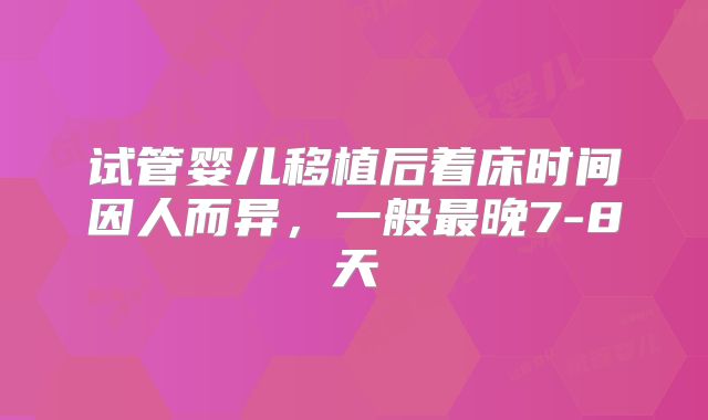 试管婴儿移植后着床时间因人而异，一般最晚7-8天