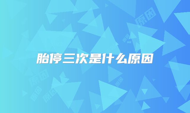 胎停三次是什么原因