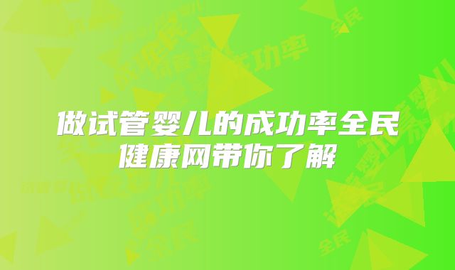做试管婴儿的成功率全民健康网带你了解