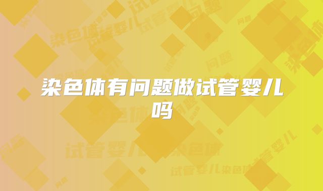 染色体有问题做试管婴儿吗