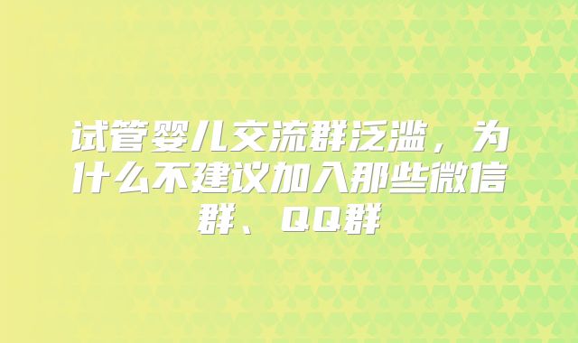 试管婴儿交流群泛滥，为什么不建议加入那些微信群、QQ群